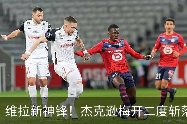 维拉新神锋！杰克逊梅开二度斩落曼城，6场6球击碎所有质疑
